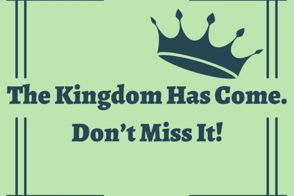 The Kingdom Has Come. Don’t Miss It!