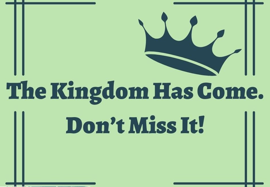 The Kingdom Has Come. Don’t Miss It!