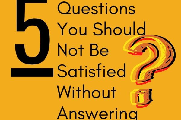 5 Questions You Should Not Be Satisfied Without Answering