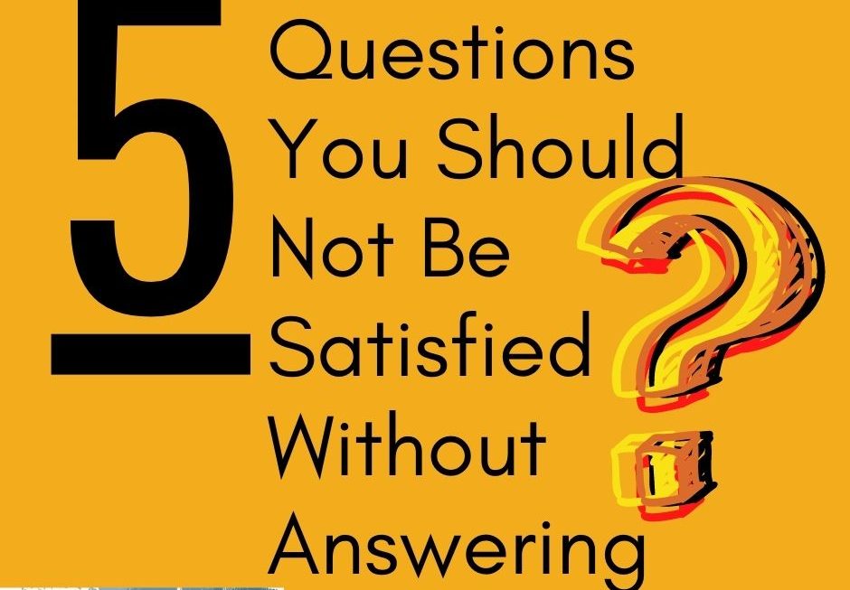 5 Questions You Should Not Be Satisfied Without Answering