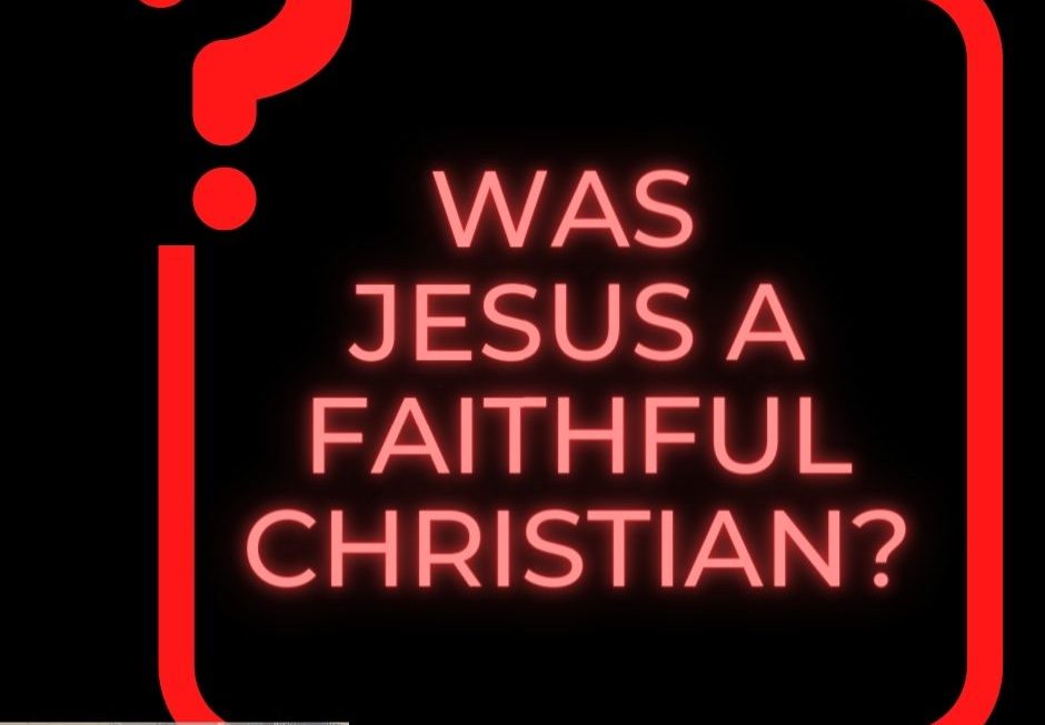 Was Jesus a Faithful Christian?