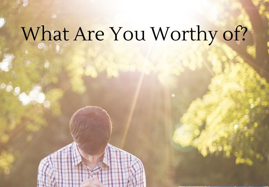 What are You Worthy of?